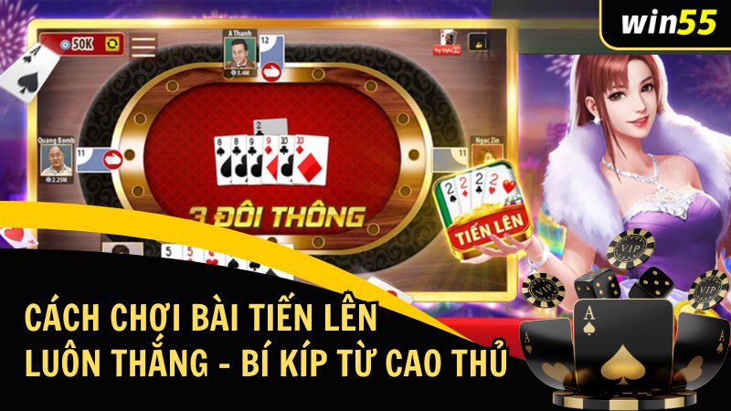 Cách Chơi Bài Tiến Lên Luôn Thắng – Bí Kíp Từ Cao Thủ Tại Win55