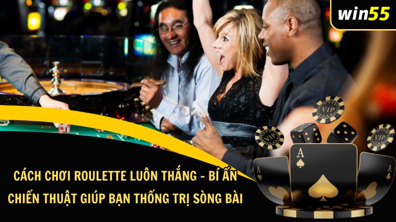 Cách Chơi Roulette Luôn Thắng – Bí Ẩn Chiến Thuật Giúp Bạn Thống Trị Sòng Bài