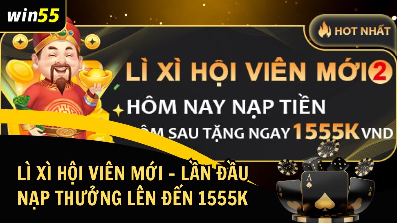 Lì Xì Hội Viên Mới – Lần Đầu Nạp Thưởng Thêm Lên Đến 1555K