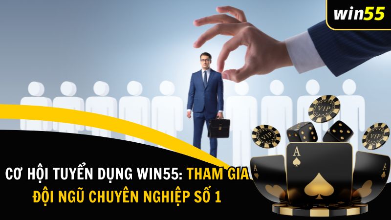 Cơ Hội Tuyển Dụng Win55: Tham Gia Đội Ngũ Chuyên Nghiệp Số 1