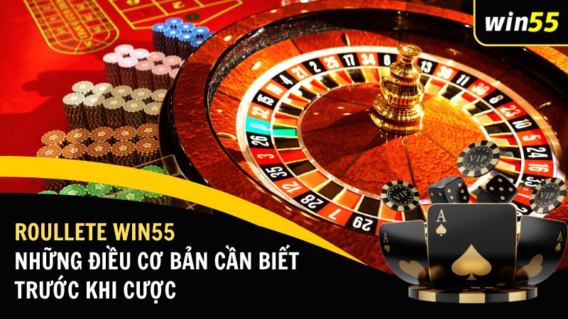 Roullete Win55 Và Những Điều Cơ Bản Cần Biết Trước Khi Cược