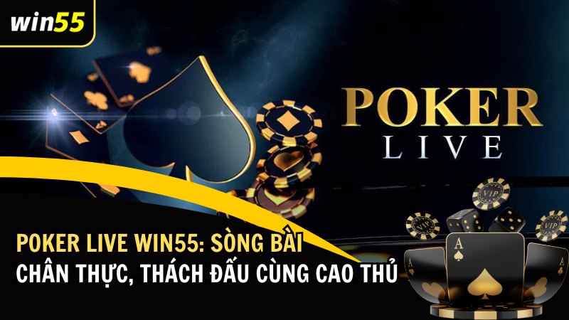 Poker Live Win55: Sòng Bài Chân Thực, Thách Đấu Cùng Cao Thủ