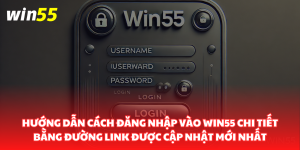Hướng dẫn chi tiết cách đăng nhập vào nhà cái Win55